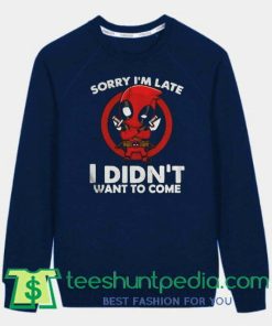Sorry Im Late I Didnt Want To Come Deadpool sweatshirt