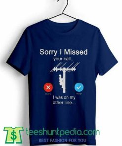 Sorry i missed your call i was on the other line Shirt
