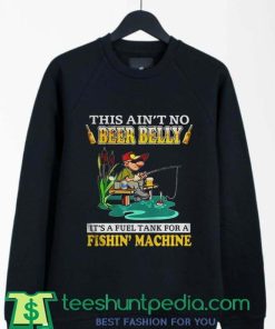 This Aint No Beer Belly Its A Fuel Tank For A Fishin Machine Sweatshirt