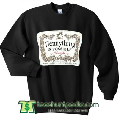 HennyThing is possible tohight Sweatshirt